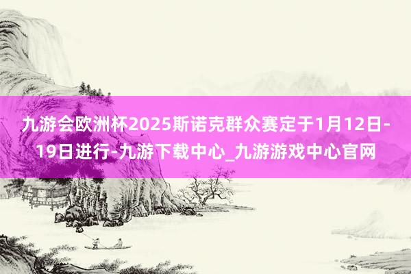 九游会欧洲杯2025斯诺克群众赛定于1月12日-19日进行-九游下载中心_九游游戏中心官网