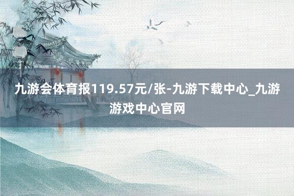 九游会体育报119.57元/张-九游下载中心_九游游戏中心官网