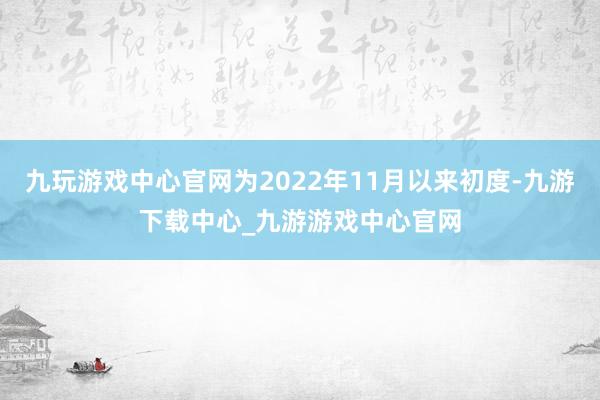 九玩游戏中心官网为2022年11月以来初度-九游下载中心_九游游戏中心官网