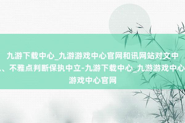 九游下载中心_九游游戏中心官网和讯网站对文中述说、不雅点判断保执中立-九游下载中心_九游游戏中心官网