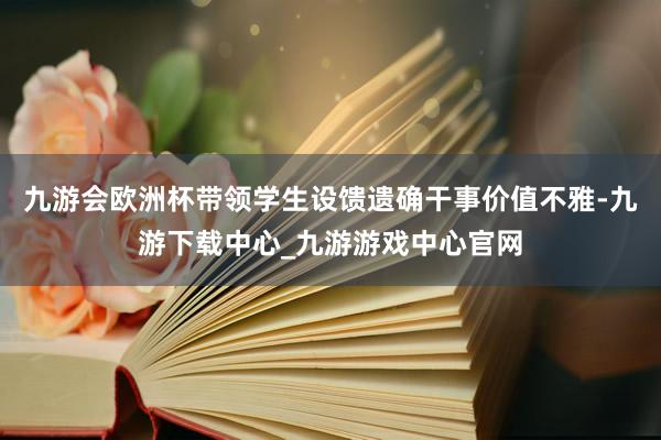 九游会欧洲杯带领学生设馈遗确干事价值不雅-九游下载中心_九游游戏中心官网