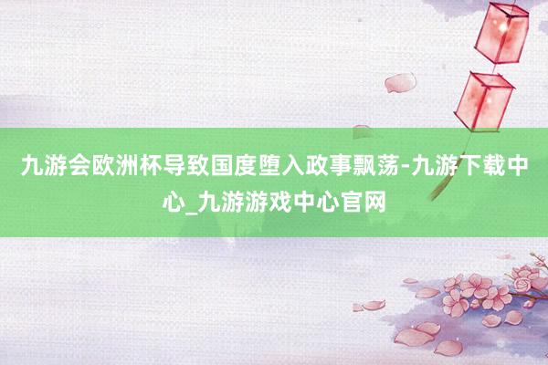 九游会欧洲杯导致国度堕入政事飘荡-九游下载中心_九游游戏中心官网