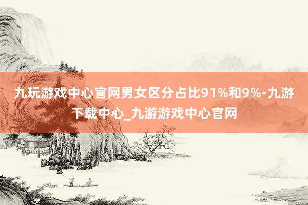 九玩游戏中心官网男女区分占比91%和9%-九游下载中心_九游游戏中心官网