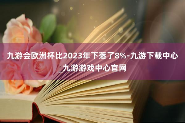 九游会欧洲杯比2023年下落了8%-九游下载中心_九游游戏中心官网