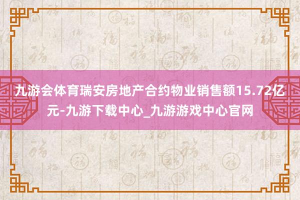 九游会体育瑞安房地产合约物业销售额15.72亿元-九游下载中心_九游游戏中心官网