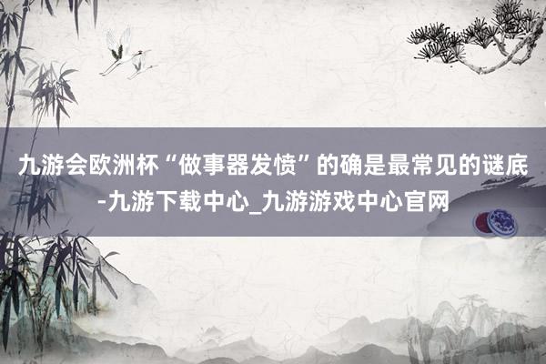 九游会欧洲杯“做事器发愤”的确是最常见的谜底-九游下载中心_九游游戏中心官网