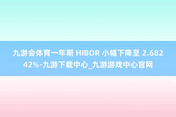 九游会体育一年期 HIBOR 小幅下降至 2.68242%-九游下载中心_九游游戏中心官网