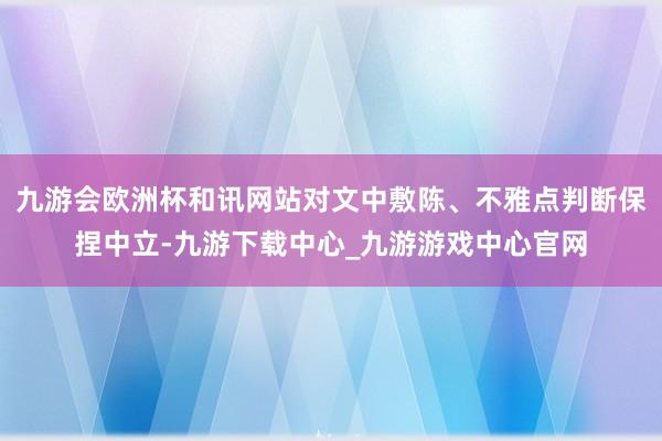 九游会欧洲杯和讯网站对文中敷陈、不雅点判断保捏中立-九游下载中心_九游游戏中心官网