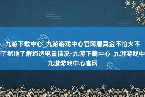 九游下载中心_九游游戏中心官网磨真金不怕火不错一目了然地了解缔造电量情况-九游下载中心_九游游戏中心官网