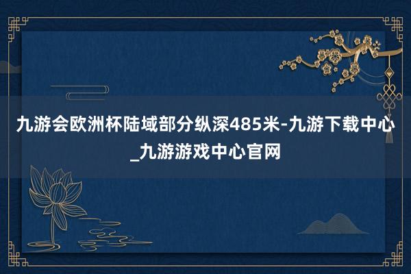 九游会欧洲杯陆域部分纵深485米-九游下载中心_九游游戏中心官网
