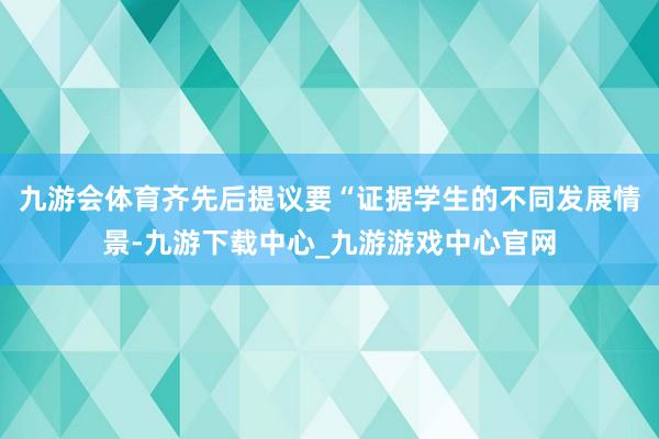 九游会体育齐先后提议要“证据学生的不同发展情景-九游下载中心_九游游戏中心官网