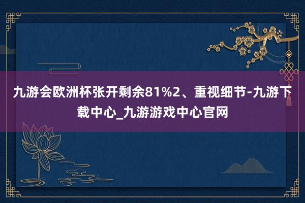 九游会欧洲杯张开剩余81%2、重视细节-九游下载中心_九游游戏中心官网