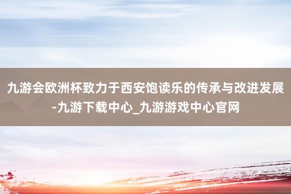 九游会欧洲杯致力于西安饱读乐的传承与改进发展-九游下载中心_九游游戏中心官网