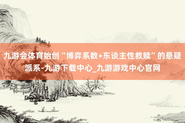 九游会体育始创“博弈系数+东谈主性救赎”的悬疑派系-九游下载中心_九游游戏中心官网