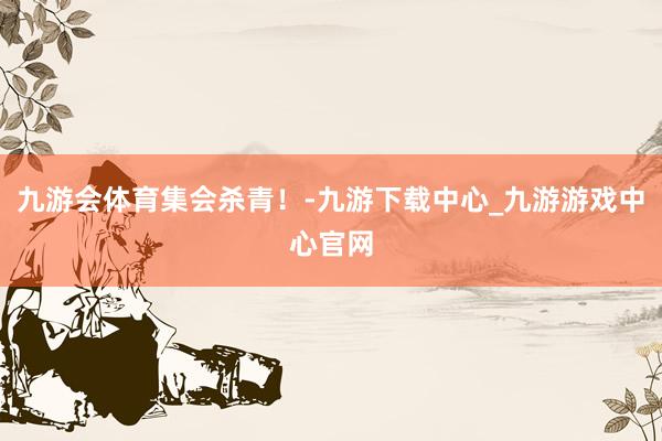 九游会体育集会杀青！-九游下载中心_九游游戏中心官网