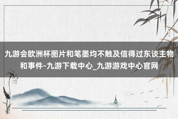 九游会欧洲杯图片和笔墨均不触及信得过东谈主物和事件-九游下载中心_九游游戏中心官网