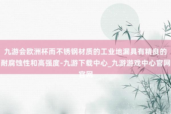 九游会欧洲杯而不锈钢材质的工业地漏具有精良的耐腐蚀性和高强度-九游下载中心_九游游戏中心官网