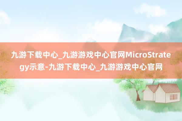 九游下载中心_九游游戏中心官网MicroStrategy示意-九游下载中心_九游游戏中心官网
