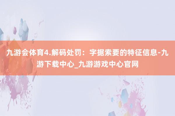 九游会体育4.解码处罚：字据索要的特征信息-九游下载中心_九游游戏中心官网