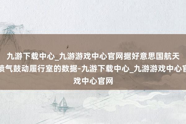 九游下载中心_九游游戏中心官网据好意思国航天局喷气鼓动履行室的数据-九游下载中心_九游游戏中心官网