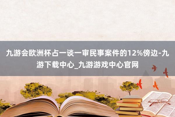 九游会欧洲杯占一谈一审民事案件的12%傍边-九游下载中心_九游游戏中心官网