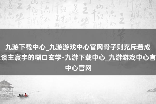 九游下载中心_九游游戏中心官网骨子则充斥着成东谈主寰宇的糊口玄学-九游下载中心_九游游戏中心官网