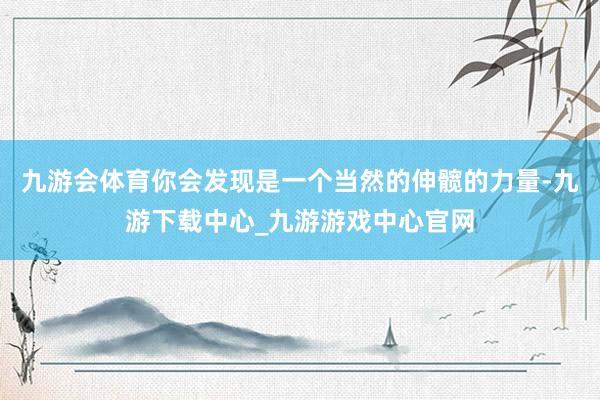 九游会体育你会发现是一个当然的伸髋的力量-九游下载中心_九游游戏中心官网