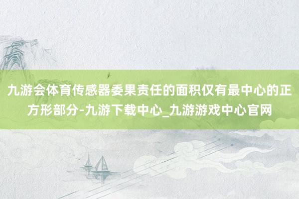 九游会体育传感器委果责任的面积仅有最中心的正方形部分-九游下载中心_九游游戏中心官网