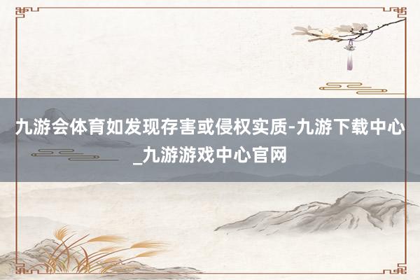 九游会体育如发现存害或侵权实质-九游下载中心_九游游戏中心官网