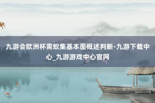 九游会欧洲杯需蚁集基本面概述判断-九游下载中心_九游游戏中心官网